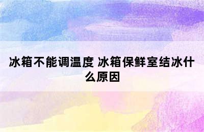 冰箱不能调温度 冰箱保鲜室结冰什么原因